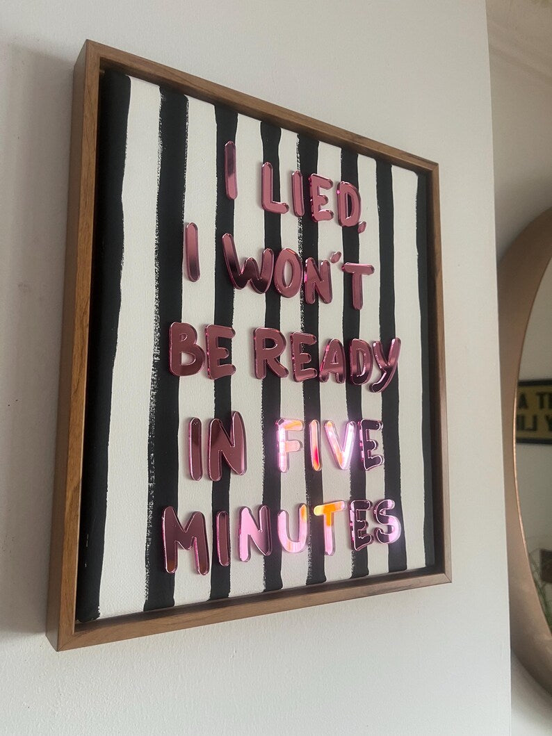 I Lied, I Won't Be Ready In Five Minutes, Hand Finished Framed Canvas Art