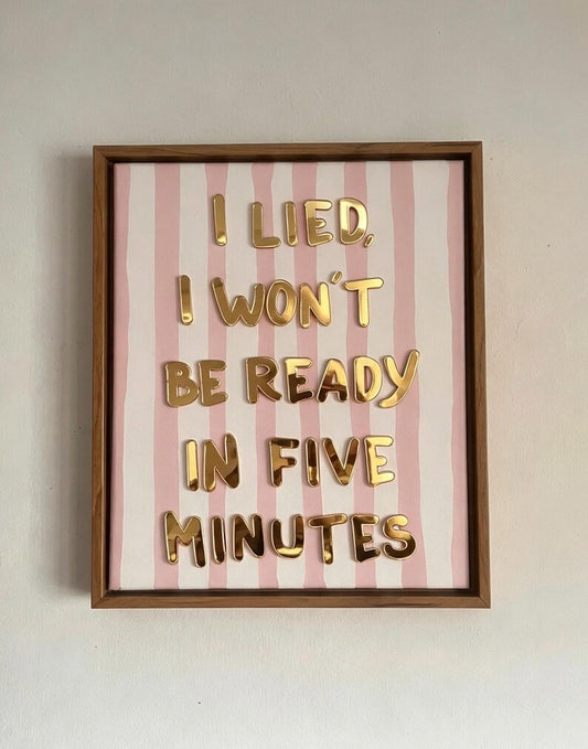 I Lied, I Won't Be Ready In Five Minutes, Hand Finished Framed Canvas Art