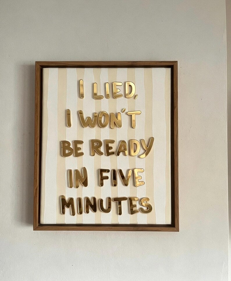 I Lied, I Won't Be Ready In Five Minutes, Hand Finished Framed Canvas Art